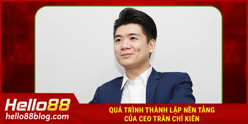 Quá trình thành lập nền tảng của CEO Trần Chí Kiên