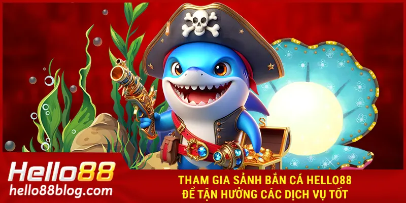 Tham gia sảnh bắn cá HELLO88 để tận hưởng các dịch vụ tốt