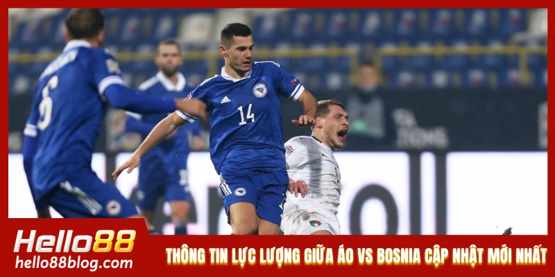 Thông tin lực lượng giữa Áo vs Bosnia được cập nhật mới nhất