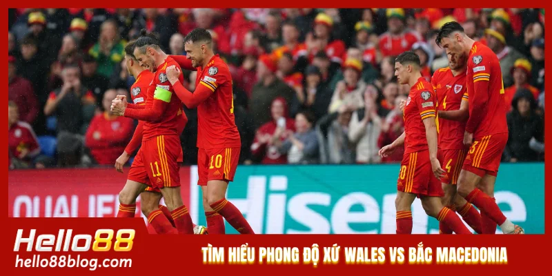 Tìm hiểu phong độ Xứ Wales vs Bắc Macedonia