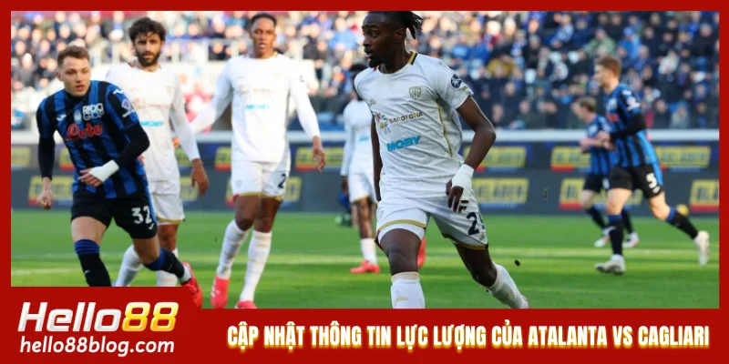 Cập nhật thông tin lực lượng của Atalanta vs Cagliari mới nhất 