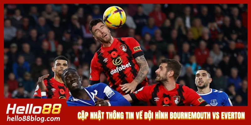Cập nhật thông tin về đội hình của Bournemouth vs Everton