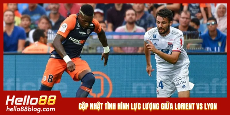 Cập nhật tình hình lực lượng giữa Lorient vs Lyon  